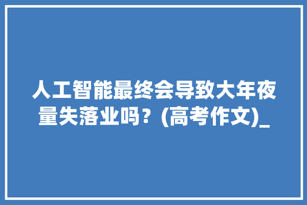 人工智能最终会导致大年夜量失落业吗？(高考作文)_人工智能_电灯 绘影字幕