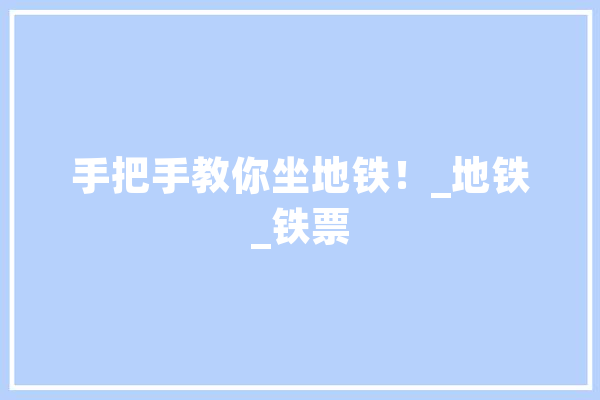 手把手教你坐地铁！_地铁_铁票