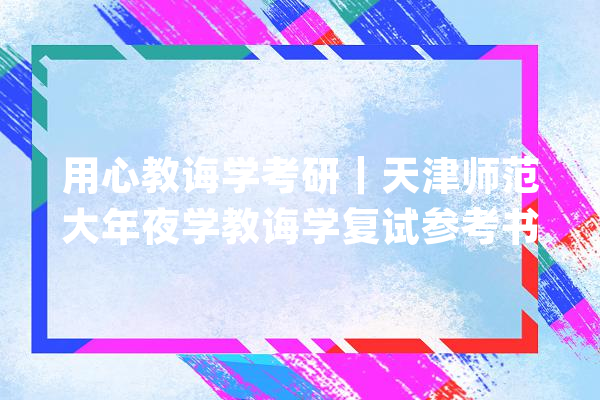用心教诲学考研｜天津师范大年夜学教诲学复试参考书汇总_复试_参考书目