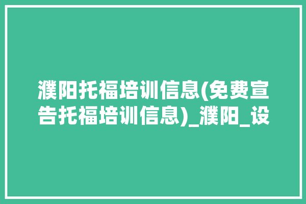 濮阳托福培训信息(免费宣告托福培训信息)_濮阳_设计培训 智能助手
