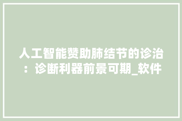 人工智能赞助肺结节的诊治：诊断利器前景可期_软件_密度