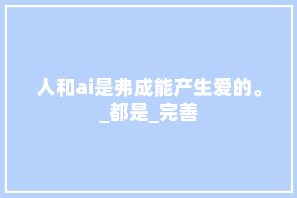 人和ai是弗成能产生爱的。_都是_完善 云服务