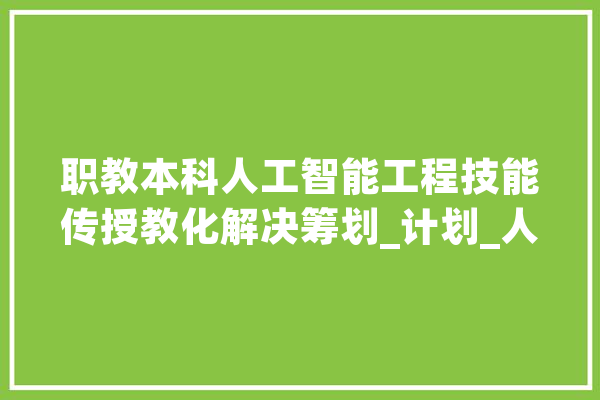 职教本科人工智能工程技能传授教化解决筹划_计划_人工智能