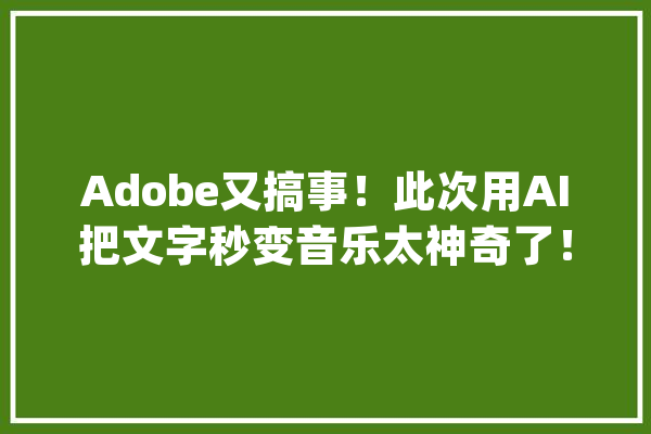 Adobe又搞事！此次用AI把文字秒变音乐太神奇了！_音频_性质