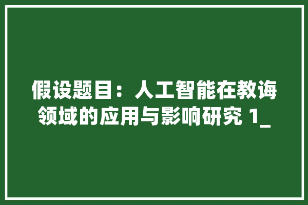 假设题目：人工智能在教诲领域的应用与影响研究 1_技巧_优势 AI快讯
