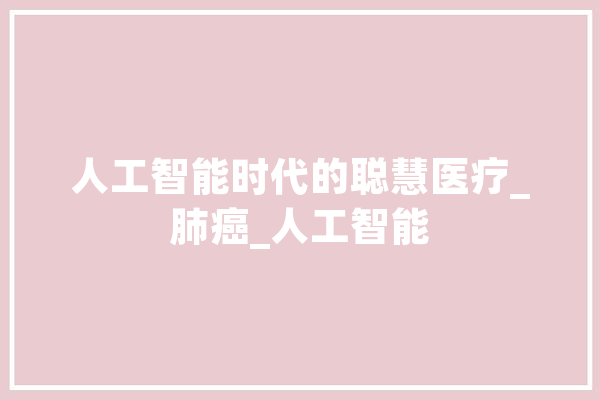 人工智能时代的聪慧医疗_肺癌_人工智能 计算机