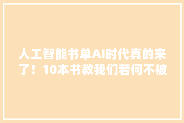 人工智能书单AI时代真的来了！10本书教我们若何不被时代淘汰！_人工智能_时代 云服务