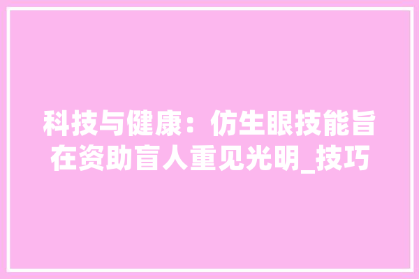 科技与健康：仿生眼技能旨在资助盲人重见光明_技巧_的人 智能问答