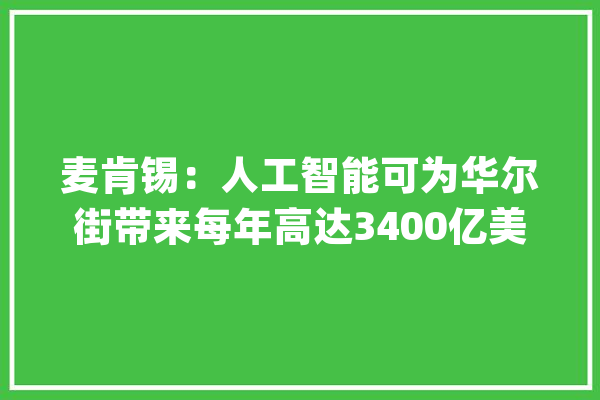 麦肯锡：人工智能可为华尔街带来每年高达3400亿美元利润_人工智能_麦肯锡 云服务