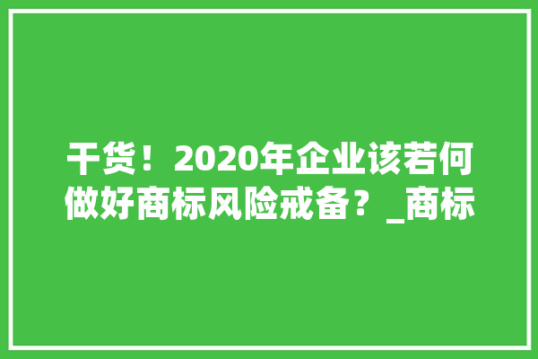 干货！2020年企业该若何做好商标风险戒备？_商标_本身的 计算机