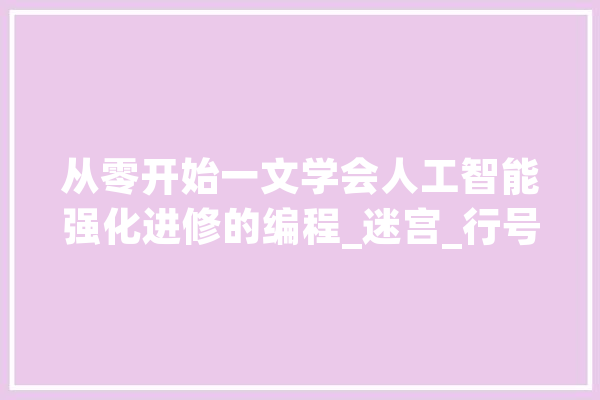 从零开始一文学会人工智能强化进修的编程_迷宫_行号 智能写作