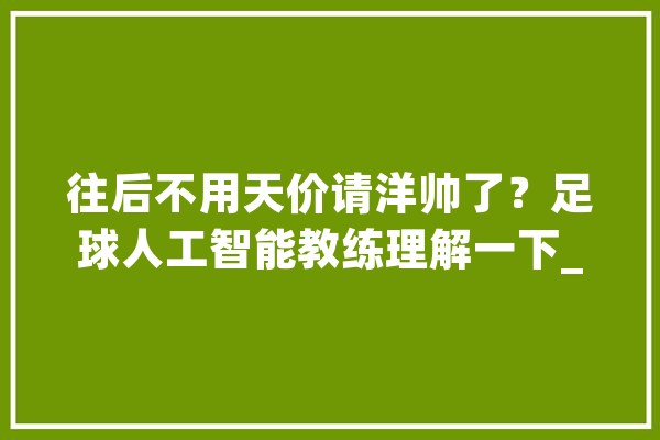往后不用天价请洋帅了？足球人工智能教练理解一下_人工智能_锻练 智能问答