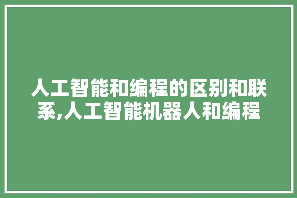人工智能和编程的区别和联系,人工智能机器人和编程是一个吗 AI简讯