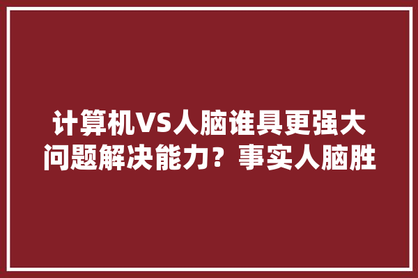 计算机VS人脑谁具更强大问题解决能力？事实人脑胜出_神经元_年夜脑