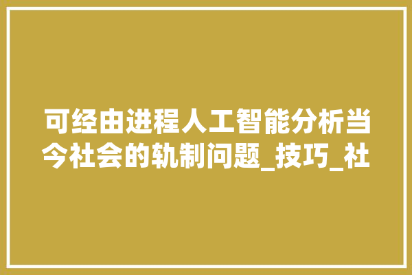 可经由进程人工智能分析当今社会的轨制问题_技巧_社会