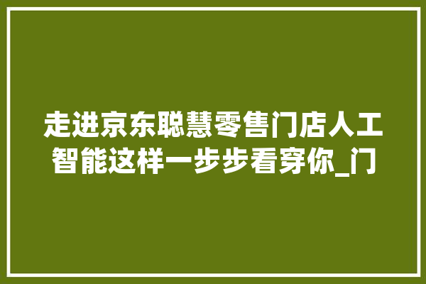 走进京东聪慧零售门店人工智能这样一步步看穿你_门店_数据 云服务