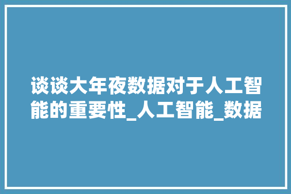 谈谈大年夜数据对于人工智能的重要性_人工智能_数据 绘影字幕