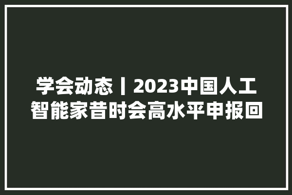 学会动态丨2023中国人工智能家昔时会高水平申报回忆_传授_智能