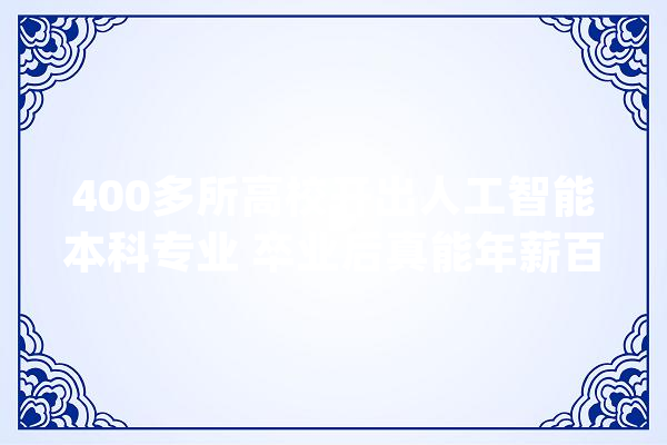 400多所高校开出人工智能本科专业 卒业后真能年薪百万？没卒业就被大年夜厂预定？橙柿互动求证_人工智能_专业 计算机