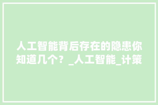 人工智能背后存在的隐患你知道几个？_人工智能_计策