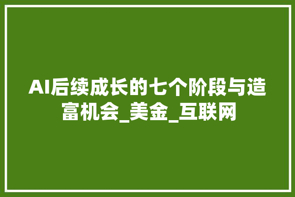 AI后续成长的七个阶段与造富机会_美金_互联网 智能助手