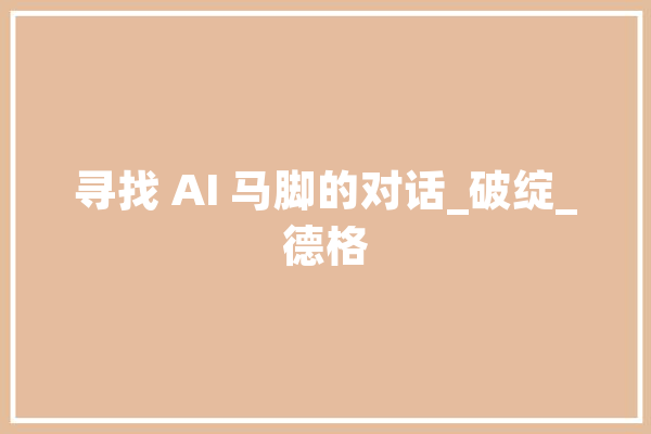 寻找 AI 马脚的对话_破绽_德格 智能写作