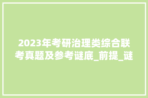 2023年考研治理类综合联考真题及参考谜底_前提_谜底 AI快讯