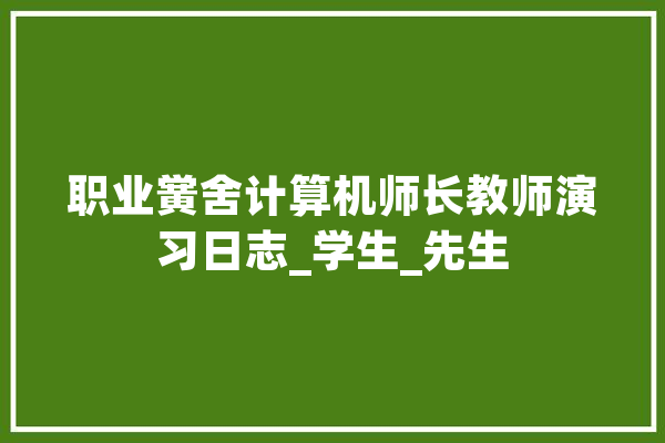 职业黉舍计算机师长教师演习日志_学生_先生 文字写作
