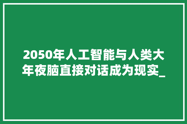 2050年人工智能与人类大年夜脑直接对话成为现实_量子_全息