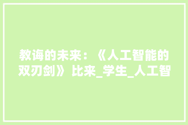 教诲的未来：《人工智能的双刃剑》 比来_学生_人工智能 智能问答