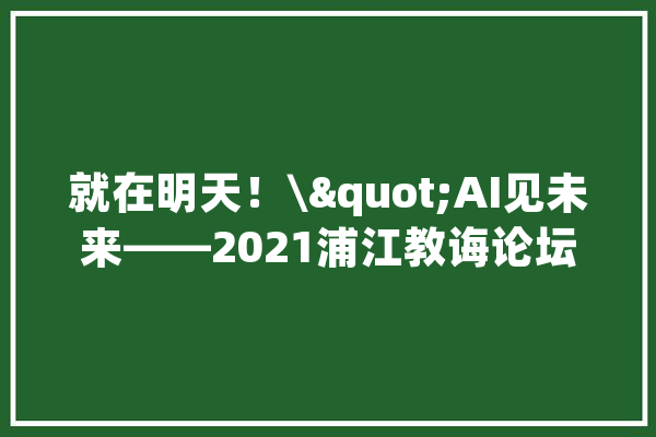 就在明天！\"AI见未来——2021浦江教诲论坛\"重磅来袭_人工智能_上海交通年夜学 AI简讯