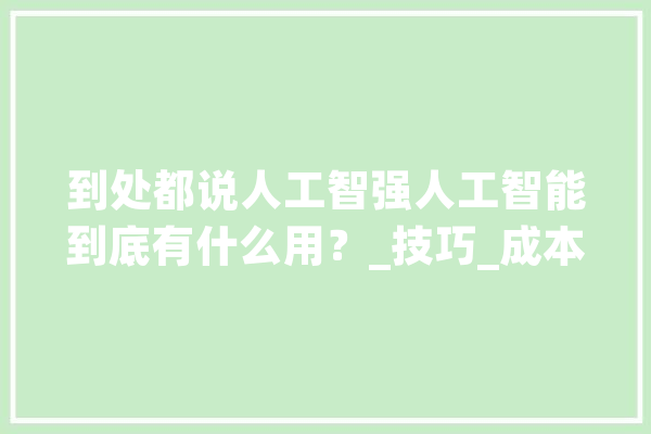 到处都说人工智强人工智能到底有什么用？_技巧_成本