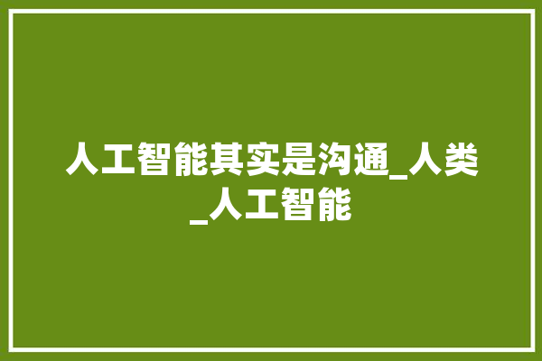 人工智能其实是沟通_人类_人工智能 智能问答