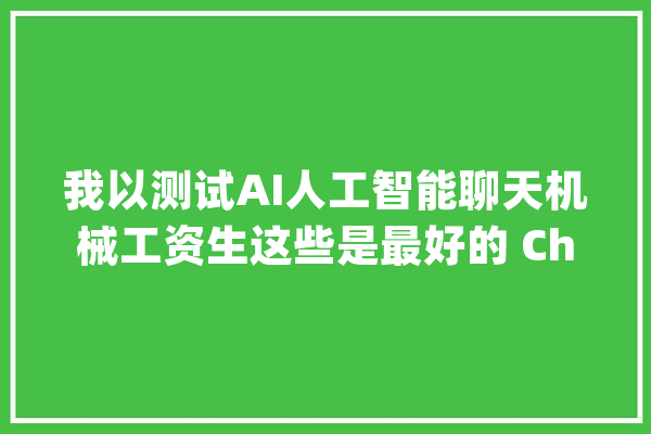 我以测试AI人工智能聊天机械工资生这些是最好的 ChatGPT 替代品_模子_版本
