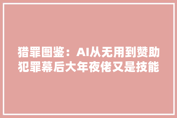猎罪图鉴：AI从无用到赞助犯罪幕后大年夜佬又是技能咖科技真惨_技巧_的人 智能写作