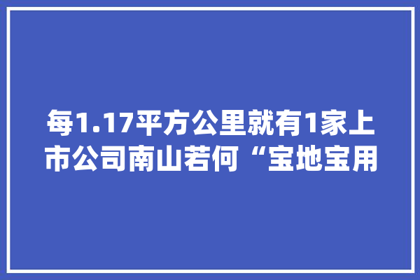 每1.17平方公里就有1家上市公司南山若何“宝地宝用”?_家当_南山