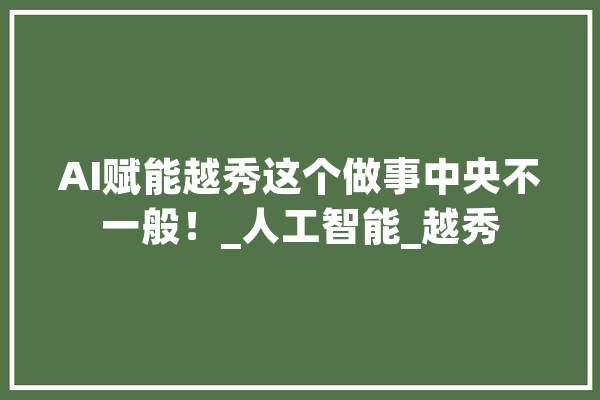 AI赋能越秀这个做事中央不一般！_人工智能_越秀 计算机