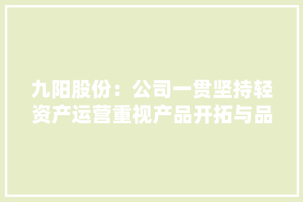 九阳股份：公司一贯坚持轻资产运营重视产品开拓与品牌培植_亿元_九阳 智能问答
