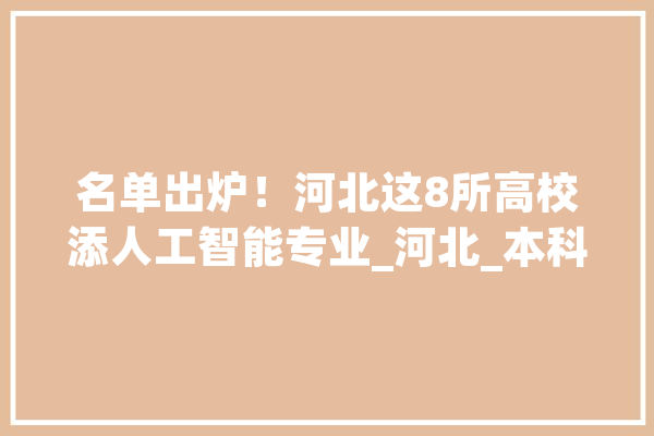 名单出炉！河北这8所高校添人工智能专业_河北_本科专业 绘影字幕