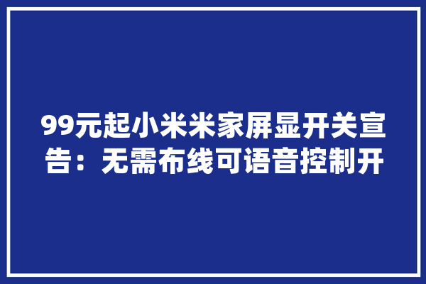 99元起小米米家屏显开关宣告：无需布线可语音控制开关灯_还能_状况