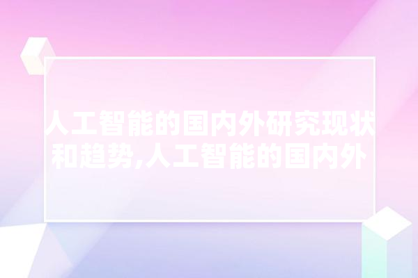 人工智能的国内外研究现状和趋势,人工智能的国内外研究现状和趋势论文 计算机