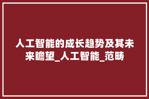 人工智能的成长趋势及其未来瞻望_人工智能_范畴 科技快讯