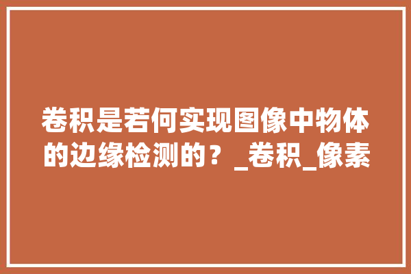 卷积是若何实现图像中物体的边缘检测的？_卷积_像素