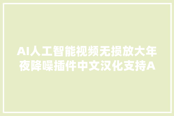AI人工智能视频无损放大年夜降噪插件中文汉化支持AEPR_插件_素材 科技快讯