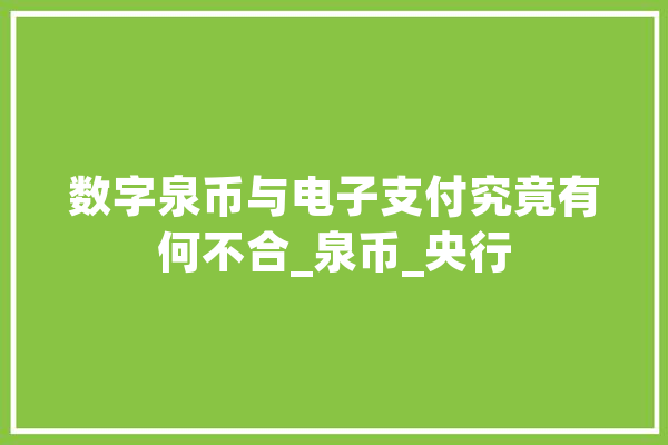数字泉币与电子支付究竟有何不合_泉币_央行 智能助手
