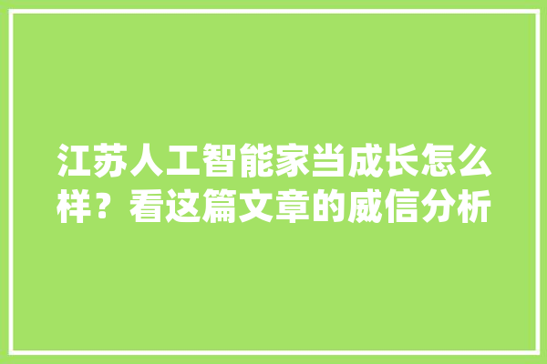 江苏人工智能家当成长怎么样？看这篇文章的威信分析_人工智能_家当 绘影字幕