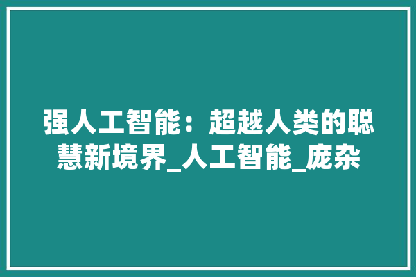 强人工智能：超越人类的聪慧新境界_人工智能_庞杂 文字写作