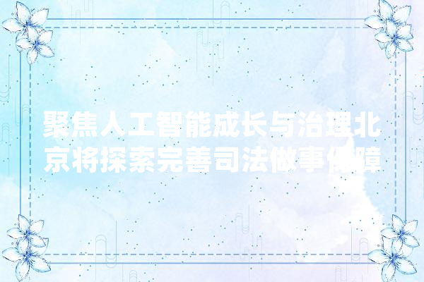 聚焦人工智能成长与治理北京将探索完善司法做事保障方法_人工智能_数据 AI简讯