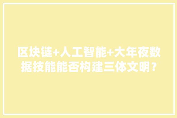 区块链+人工智能+大年夜数据技能能否构建三体文明？_区块_数据 智能问答