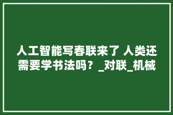 人工智能写春联来了 人类还需要学书法吗？_对联_机械人